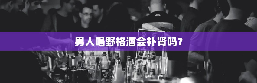 男人喝野格酒会补肾吗？