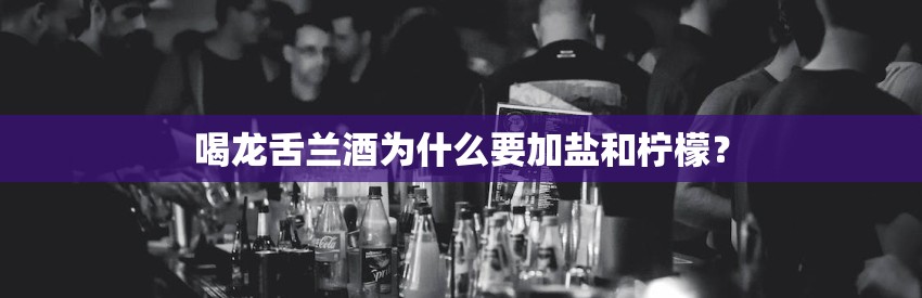 喝龙舌兰酒为什么要加盐和柠檬？