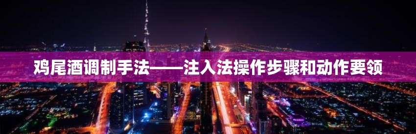 鸡尾酒调制手法——注入法操作步骤和动作要领