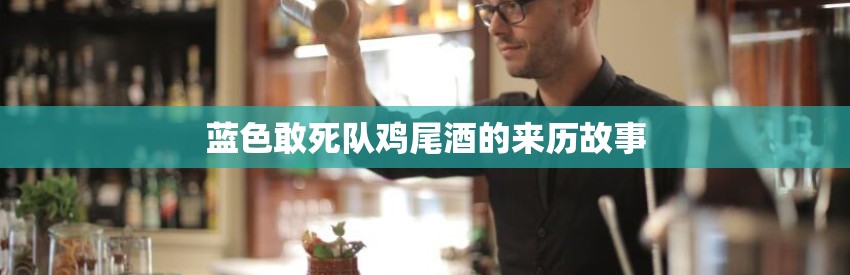 蓝色敢死队鸡尾酒的来历故事
