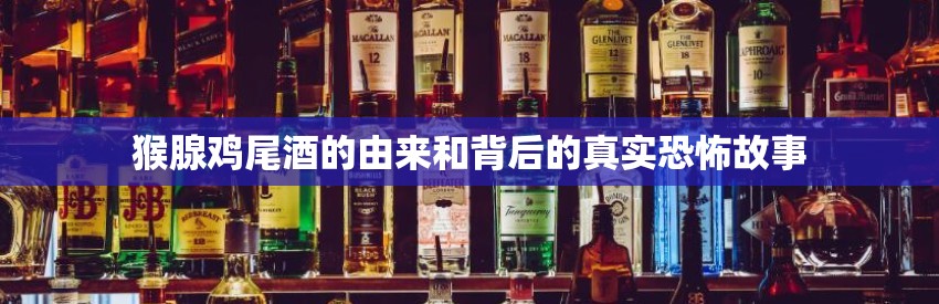 猴腺鸡尾酒的由来和背后的真实恐怖故事