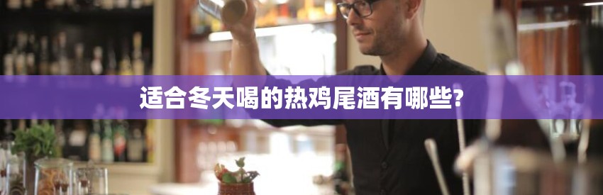 适合冬天喝的热鸡尾酒有哪些?
