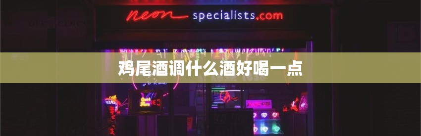 鸡尾酒调什么酒好喝一点