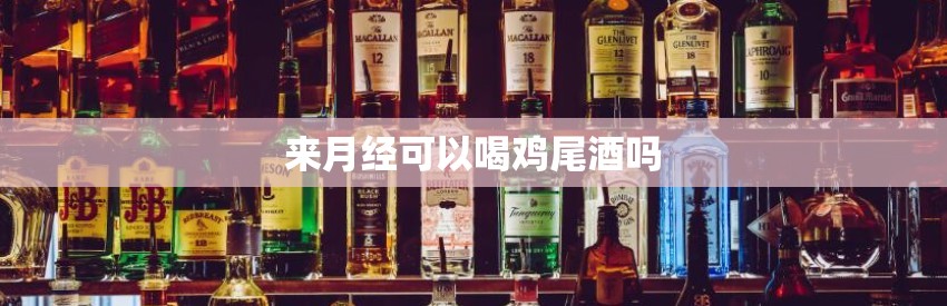 来月经可以喝鸡尾酒吗