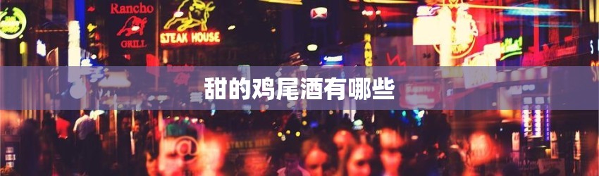 甜的鸡尾酒有哪些品种
