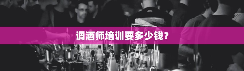 调酒师培训要多少钱？
