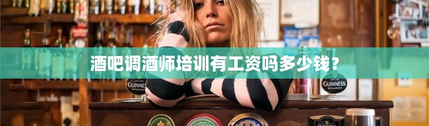 酒吧调酒师培训有工资吗多少钱？