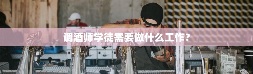 调酒师学徒需要做什么工作？