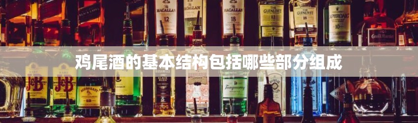 鸡尾酒的基本结构包括哪些部分组成