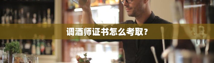 调酒师证书怎么考取？