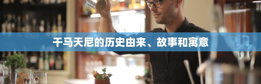 干马天尼的历史由来、故事和寓意