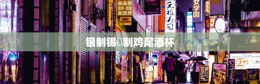 银制锡镴制鸡尾酒杯