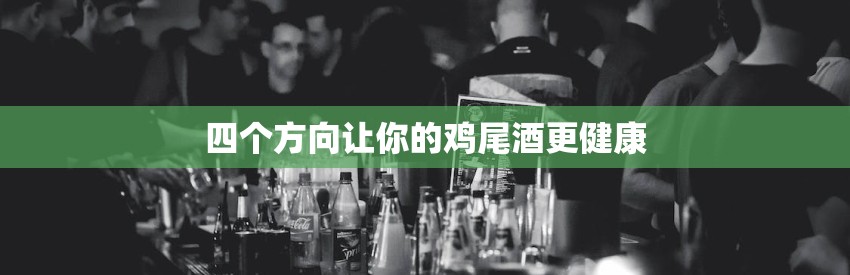 四个方向让你的鸡尾酒更健康