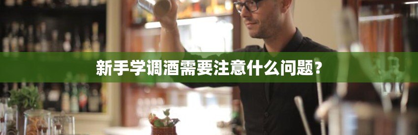新手学调酒需要注意什么问题？