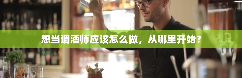 想当调酒师应该怎么做，从哪里开始？