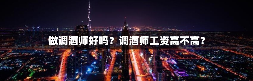 做调酒师好吗？调酒师工资高不高？