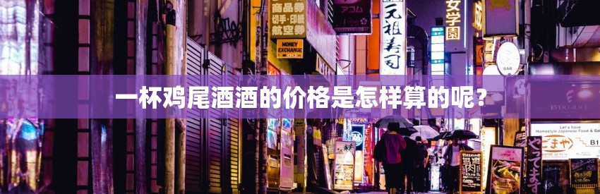 一杯鸡尾酒酒的价格是怎样算的呢？