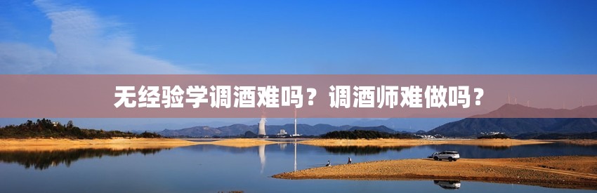 无经验学调酒难吗？调酒师难做吗？