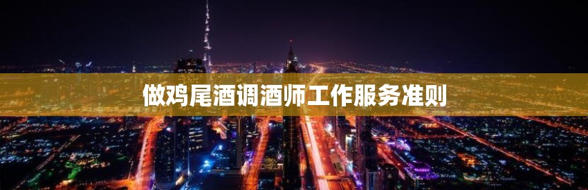 做鸡尾酒调酒师工作服务准则