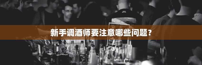 新手调酒师要注意哪些问题？