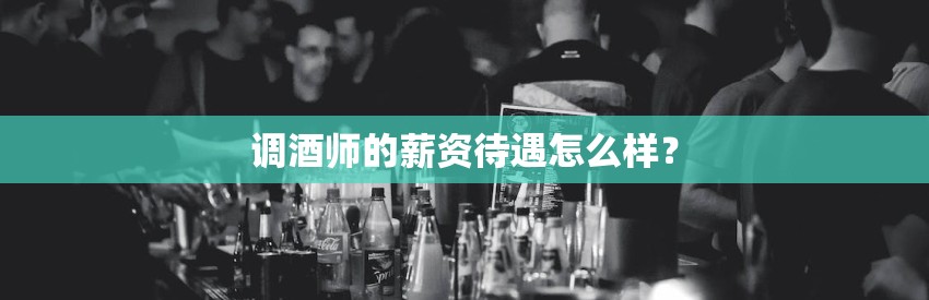 调酒师的薪资待遇怎么样？