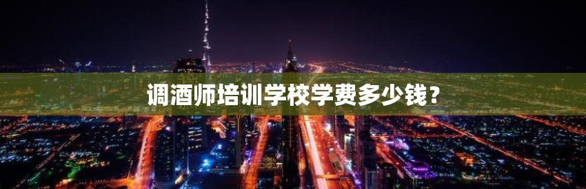 调酒师培训学校学费多少钱？