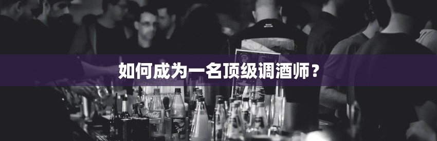 如何成为一名顶级调酒师？