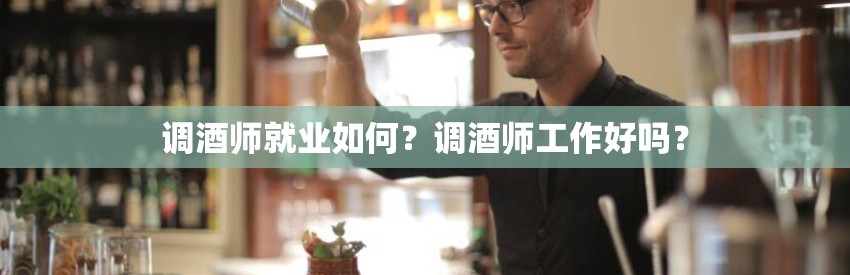 调酒师就业如何？调酒师工作好吗？