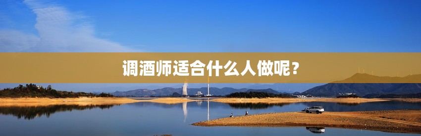 调酒师适合什么人做呢？