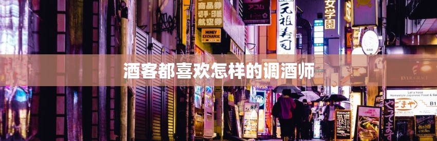 酒客都喜欢怎样的调酒师