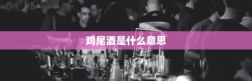 鸡尾酒是什么意思