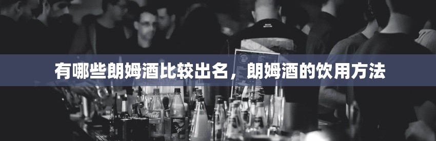  有哪些朗姆酒比较出名，朗姆酒的饮用方法