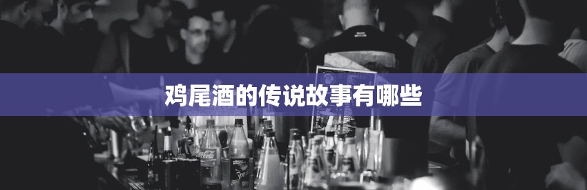 鸡尾酒的传说故事有哪些
