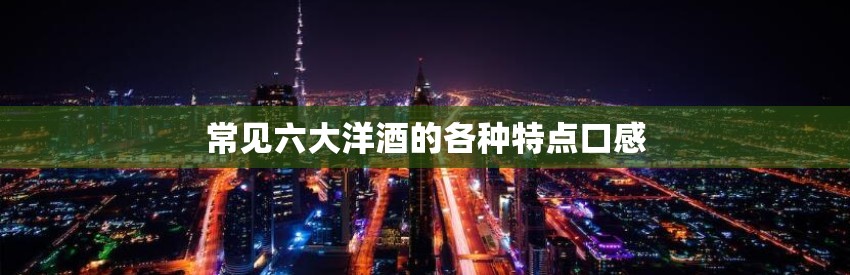 常见六大洋酒的各种特点口感