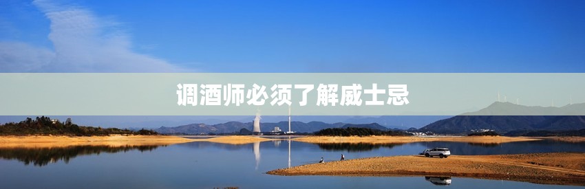 调酒师必须了解威士忌