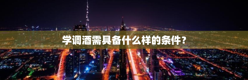 学调酒需具备什么样的条件？