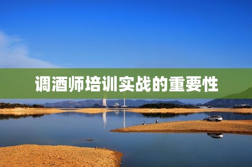 调酒师培训实战的重要性