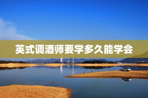 英式调酒师要学多久能学会