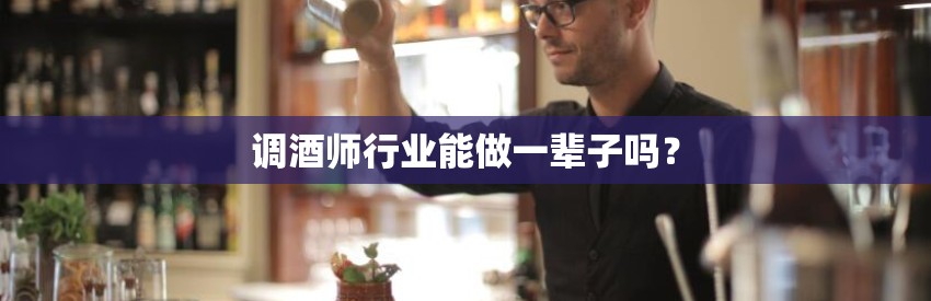 调酒师行业能做一辈子吗？