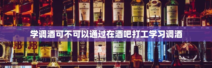 学调酒可不可以通过在酒吧打工学习调酒