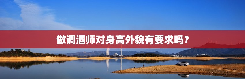 做调酒师对身高外貌有要求吗？