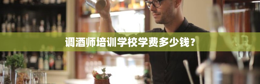 调酒师培训学校学费多少钱？
