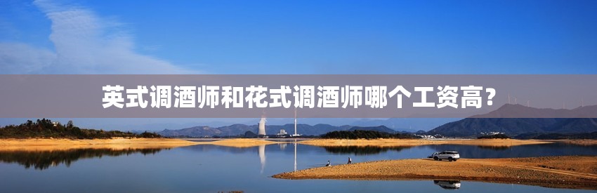 英式调酒师和花式调酒师哪个工资高？