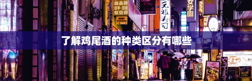 了解鸡尾酒的种类区分有哪些